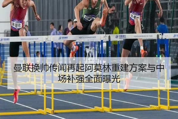曼联换帅传闻再起阿莫林重建方案与中场补强全面曝光